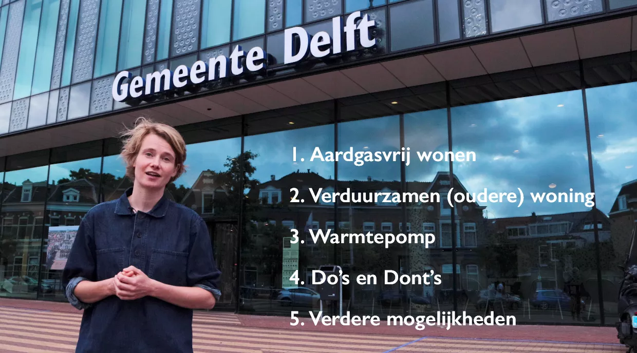 Een jonge blonde vrouw is in beeld met op de achtergrond het gebouw van de Gemeente Delft. Er is tekst toegevoegd in de foto: 1. aardgasvrij wonen, 2. verduurzamen (oudere) woning, 3. Warmtepomp, 4. Do's en Dont's en 5. Verdere mogelijkheden.